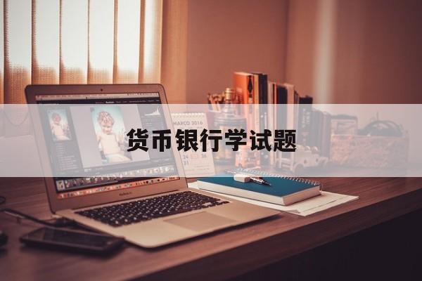 货币银行学试题(货币银行学考试题库和答案)