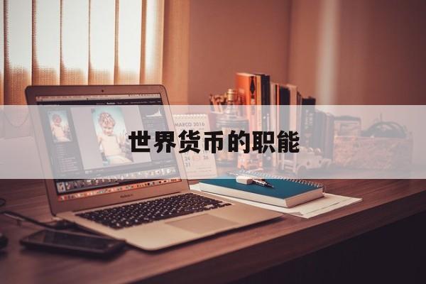 世界货币的职能(世界货币的职能有哪些)