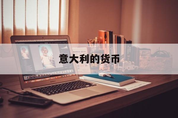 意大利的货币(意大利的货币是什么)